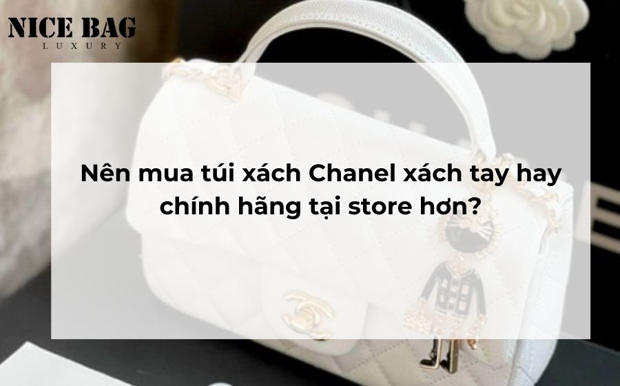 Nên mua túi xách Chanel xách tay hay chính hãng tại store hơn?